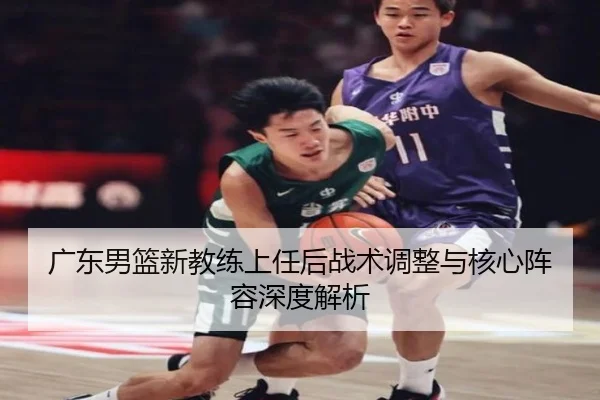广东男篮新教练上任后战术调整与核心阵容深度解析