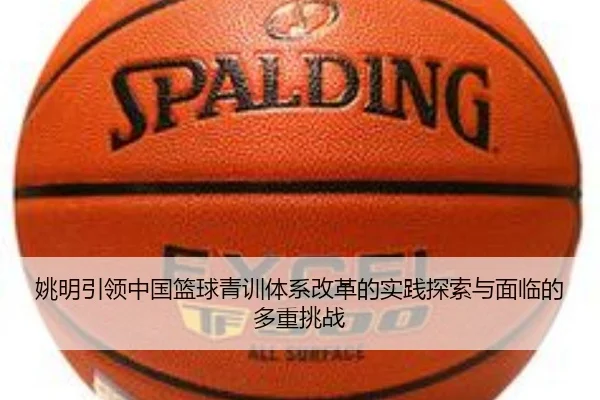 姚明引领中国篮球青训体系改革的实践探索与面临的多重挑战