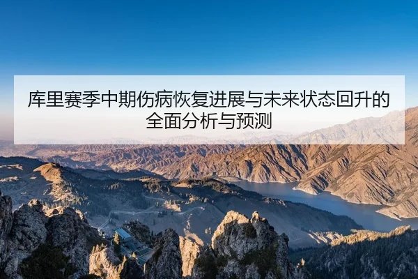 库里赛季中期伤病恢复进展与未来状态回升的全面分析与预测