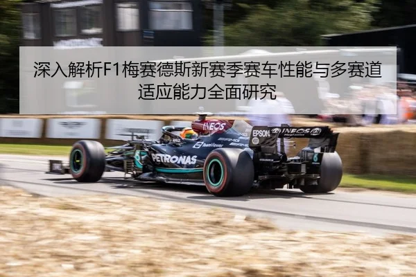 深入解析F1梅赛德斯新赛季赛车性能与多赛道适应能力全面研究